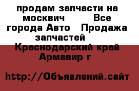 продам запчасти на москвич 2141 - Все города Авто » Продажа запчастей   . Краснодарский край,Армавир г.